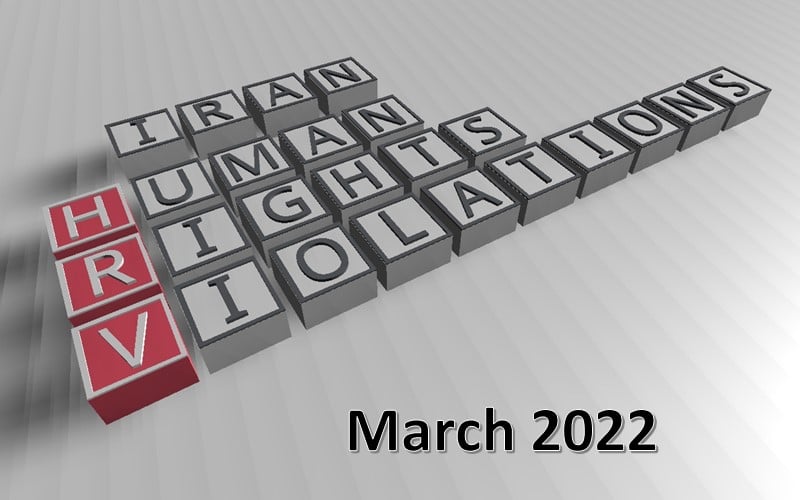 The ongoing trend of repression and human rights violations in Iran during March 2022 showed no signs of slowing down.